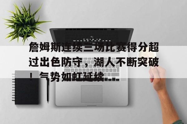 包含詹姆斯连续三场比赛得分超过出色防守，湖人不断突破！气势如虹延续的词条