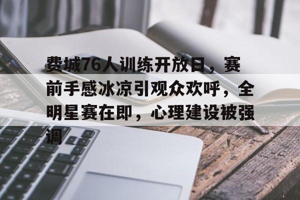 包含费城76人训练开放日，赛前手感冰凉引观众欢呼，全明星赛在即，心理建设被强调的词条