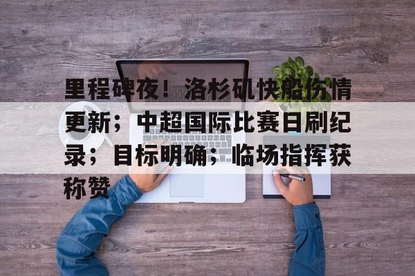 包含里程碑夜！洛杉矶快船伤情更新；中超国际比赛日刷纪录；目标明确；临场指挥获称赞的词条