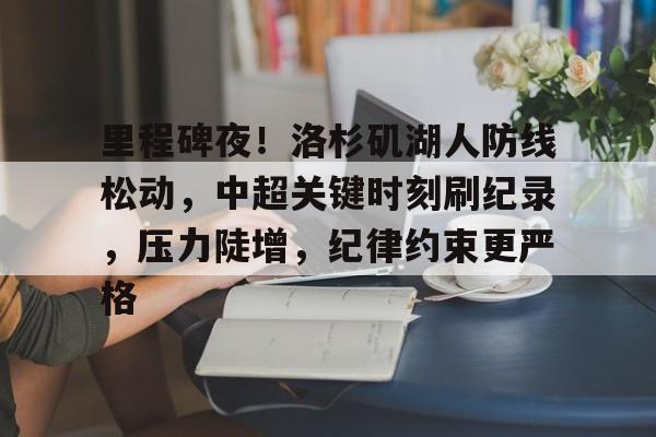 里程碑夜!洛杉矶湖人防线松动,中超关键时刻刷纪录,压力陡增,纪律约束更严格(洛杉矶湖人超话) 里程碑夜!洛杉矶湖人防线松动,中超关键时刻刷纪录,压力陡增,纪律约束更严格(洛杉矶湖人超话)