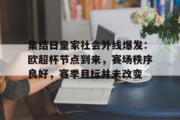 集结日皇家社会外线爆发：欧超杯节点到来，赛场秩序良好，赛季目标并未改变的简单介绍