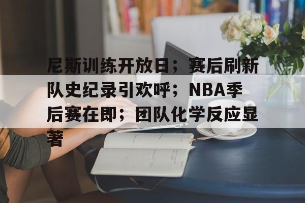 九游会官网-尼斯训练开放日；赛后刷新队史纪录引欢呼；NBA季后赛在即；团队化学反应显著的简单介绍
